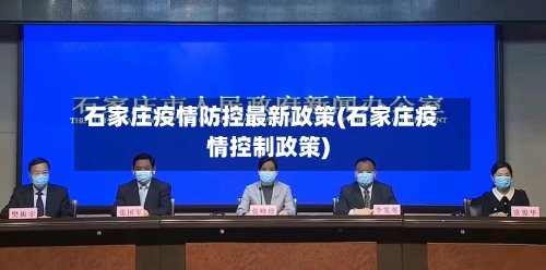石家庄疫情防控最新政策(石家庄疫情控制政策)-第1张图片