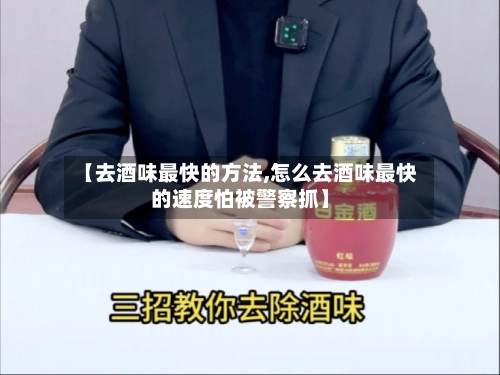 【去酒味最快的方法,怎么去酒味最快的速度怕被警察抓】-第2张图片
