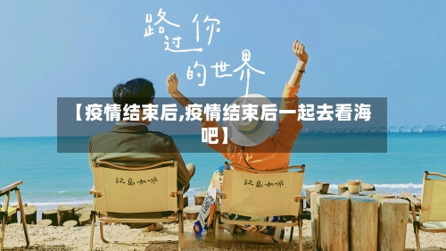 【疫情结束后,疫情结束后一起去看海吧】-第1张图片