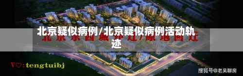 北京疑似病例/北京疑似病例活动轨迹