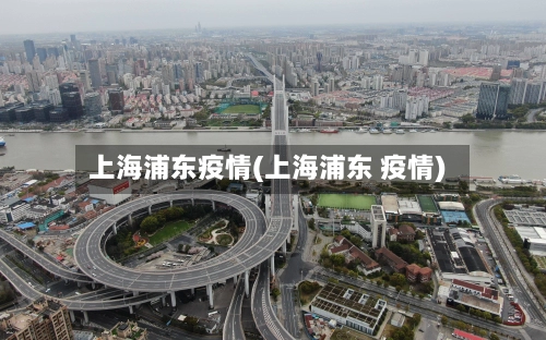 上海浦东疫情(上海浦东 疫情)-第1张图片