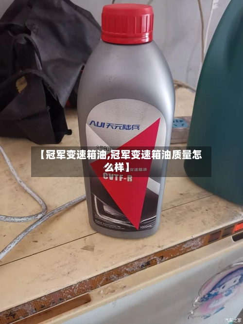 【冠军变速箱油,冠军变速箱油质量怎么样】-第1张图片