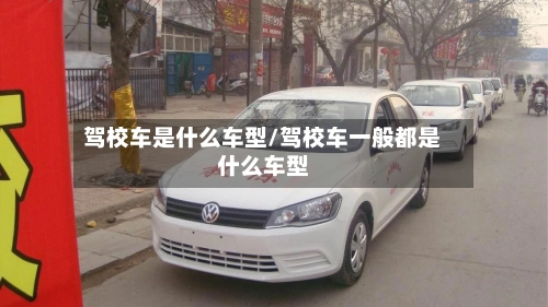 驾校车是什么车型/驾校车一般都是什么车型-第1张图片