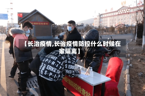【长治疫情,长治疫情防控什么时候在家隔离】-第1张图片