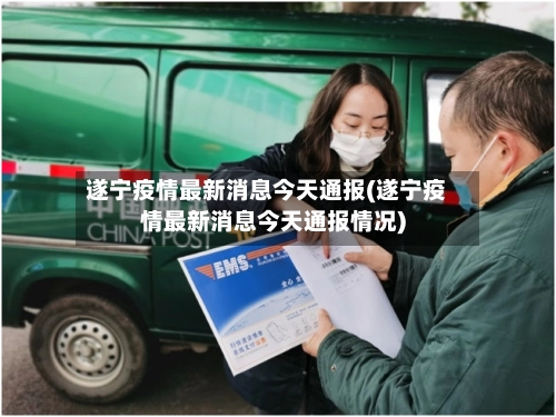 遂宁疫情最新消息今天通报(遂宁疫情最新消息今天通报情况)-第3张图片