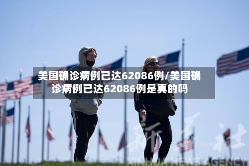 美国确诊病例已达62086例/美国确诊病例已达62086例是真的吗-第3张图片