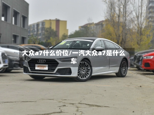 大众a7什么价位/一汽大众a7是什么车-第2张图片