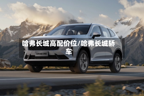 哈弗长城高配价位/哈弗长城轿车-第3张图片