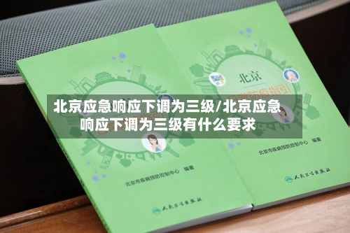 北京应急响应下调为三级/北京应急响应下调为三级有什么要求