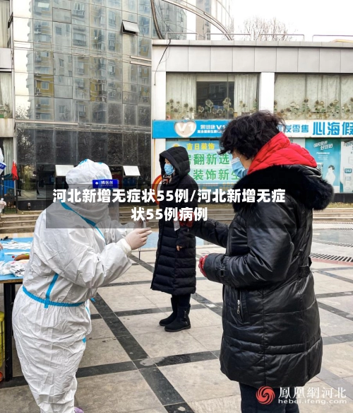 河北新增无症状55例/河北新增无症状55例病例-第3张图片