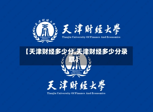 【天津财经多少分,天津财经多少分录取】-第1张图片