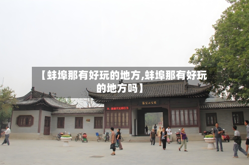 【蚌埠那有好玩的地方,蚌埠那有好玩的地方吗】-第2张图片