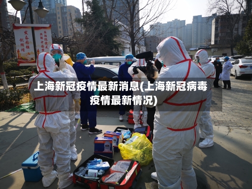 上海新冠疫情最新消息(上海新冠病毒疫情最新情况)