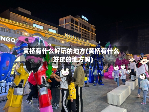 黄桥有什么好玩的地方(黄桥有什么好玩的地方吗)-第2张图片