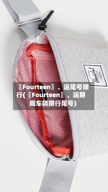 〖Fourteen〗、运尾号限行(〖Fourteen〗、运期间车辆限行尾号)-第1张图片