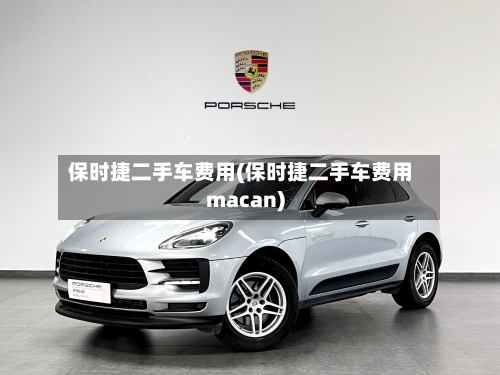 保时捷二手车费用(保时捷二手车费用macan)