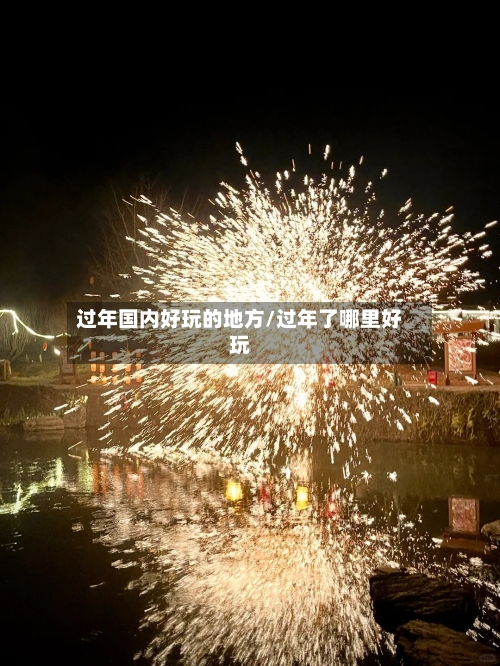 过年国内好玩的地方/过年了哪里好玩-第2张图片