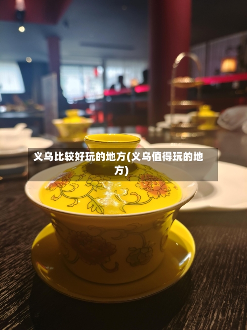 义乌比较好玩的地方(义乌值得玩的地方)