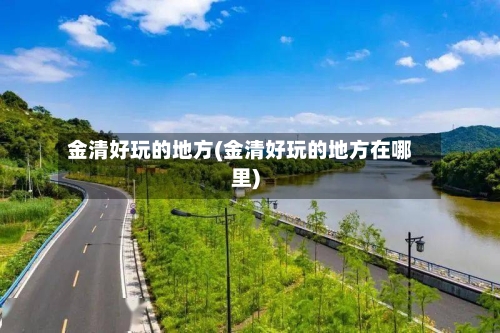 金清好玩的地方(金清好玩的地方在哪里)-第2张图片