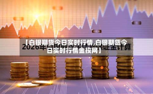【白银期货今日实时行情,白银期货今日实时行情金投网】-第3张图片