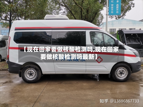 【现在回家要做核酸检测吗,现在回家要做核酸检测吗最新】-第2张图片