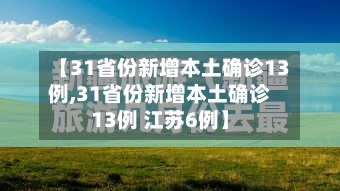 【31省份新增本土确诊13例,31省份新增本土确诊13例 江苏6例】