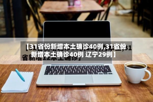 【31省份新增本土确诊40例,31省份新增本土确诊40例 辽宁29例】