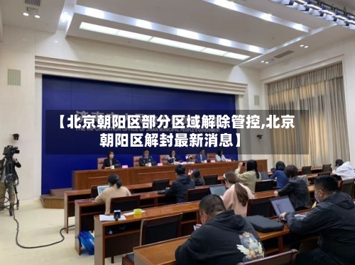 【北京朝阳区部分区域解除管控,北京朝阳区解封最新消息】