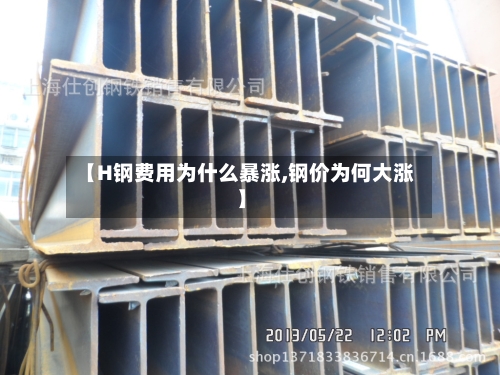 【H钢费用为什么暴涨,钢价为何大涨】-第2张图片
