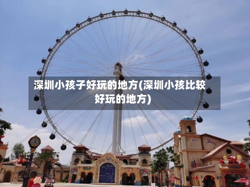 深圳小孩子好玩的地方(深圳小孩比较好玩的地方)