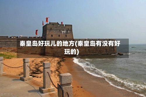 秦皇岛好玩儿的地方(秦皇岛有没有好玩的)
