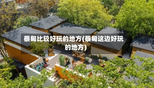 蔡甸比较好玩的地方(蔡甸这边好玩的地方)-第3张图片