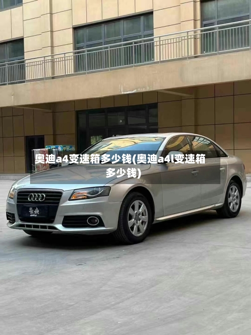奥迪a4变速箱多少钱(奥迪a4l变速箱多少钱)