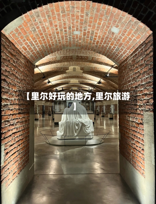 【里尔好玩的地方,里尔旅游】-第1张图片