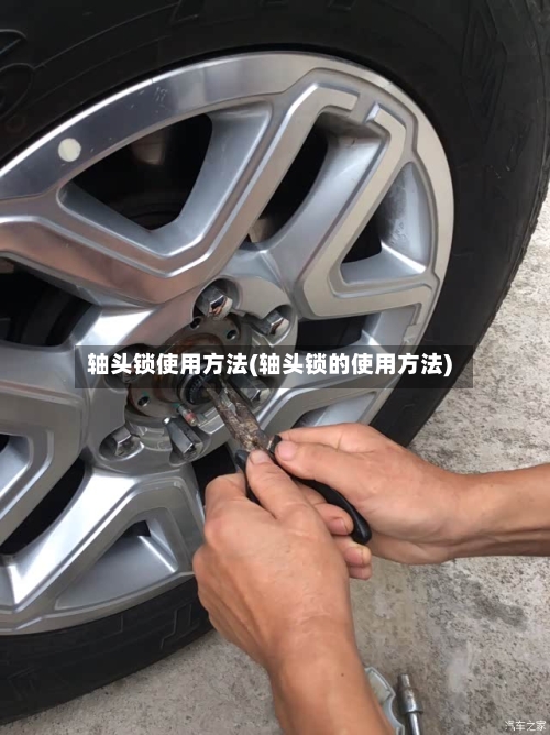 轴头锁使用方法(轴头锁的使用方法)-第1张图片