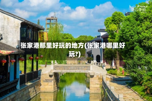 张家港那里好玩的地方(张家港哪里好玩?)-第1张图片