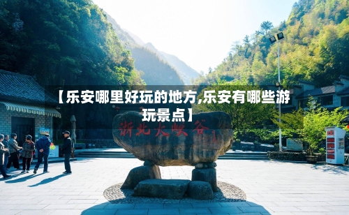 【乐安哪里好玩的地方,乐安有哪些游玩景点】-第2张图片