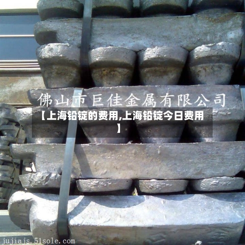 【上海铅锭的费用,上海铅锭今日费用】-第1张图片