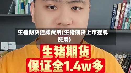 生猪期货挂牌费用(生猪期货上市挂牌费用)-第1张图片