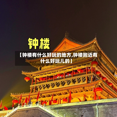 【钟楼有什么好玩的地方,钟楼附近有什么好玩儿的】-第1张图片