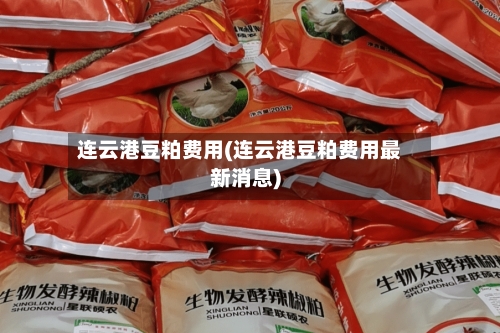 连云港豆粕费用(连云港豆粕费用最新消息)-第1张图片