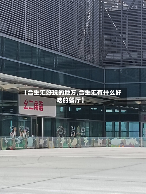 【合生汇好玩的地方,合生汇有什么好吃的餐厅】-第1张图片