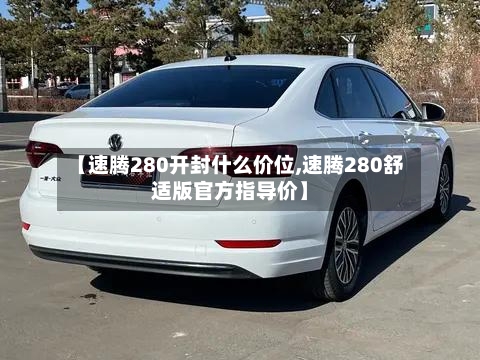 【速腾280开封什么价位,速腾280舒适版官方指导价】-第2张图片