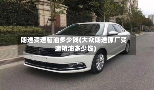 朗逸变速箱油多少钱(大众朗逸原厂变速箱油多少钱)-第1张图片