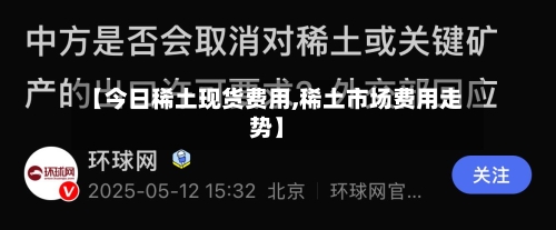 【今日稀土现货费用,稀土市场费用走势】-第1张图片