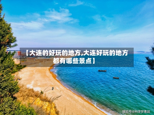 【大连的好玩的地方,大连好玩的地方都有哪些景点】-第1张图片