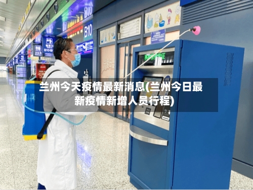 兰州今天疫情最新消息(兰州今日最新疫情新增人员行程)-第3张图片
