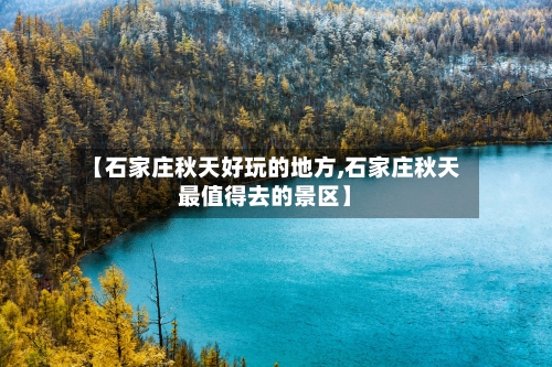 【石家庄秋天好玩的地方,石家庄秋天最值得去的景区】-第3张图片