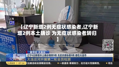 【辽宁新增2例无症状感染者,辽宁新增2例本土确诊 为无症状感染者转归】-第3张图片