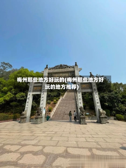 梅州那些地方好玩的(梅州那些地方好玩的地方推荐)-第2张图片
